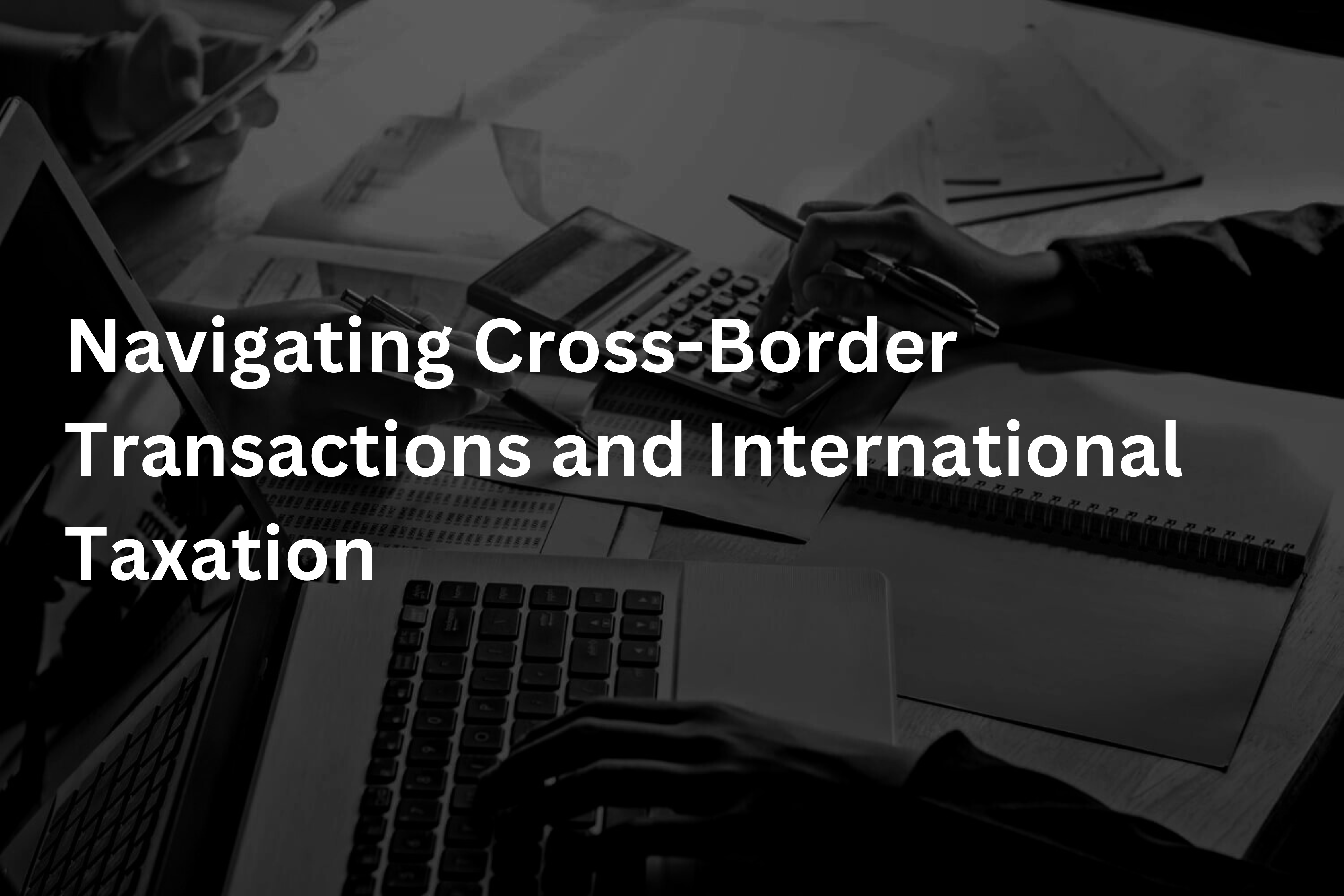 Navigating Cross-Border Transactions and International Taxation